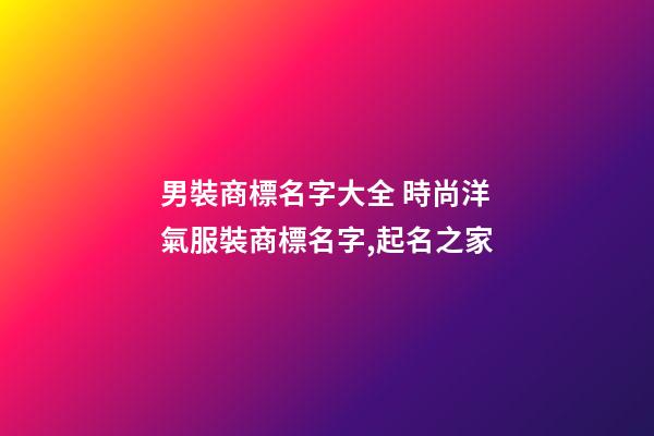 男裝商標名字大全 時尚洋氣服裝商標名字,起名之家-第1張-商標起名-玄機派